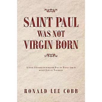 Saint Paul Was Not Virgin Born A Study Intended To Humanize Paul Of Tarsus And T - Ronald Lee Cobb