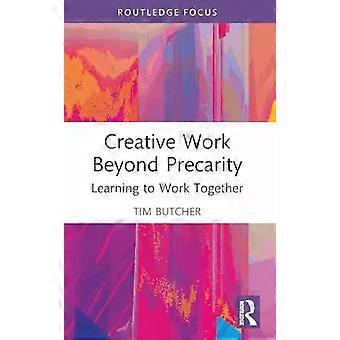 Creative Work Beyond Precarity Learning To Work Together - Tim Butcher