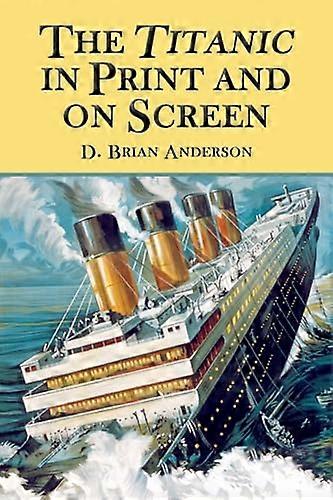 The Titanic in Print and on Screen: An Annotated Guide to Books Films Television Shows and Other Media