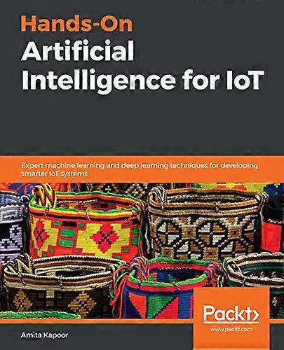 Hands-On Artificial Intelligence for IoT: Expert machine learning and deep learning techniques for developing smarter IoT systems