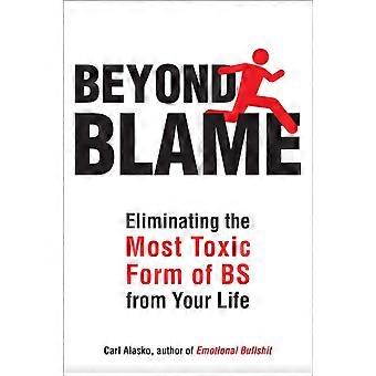 Beyond Blame Freeing Yourself From The Most Toxic Form Of Emotional Bullsht - Carl Alasko
