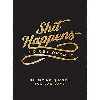 Shit Happens So Get Over It Uplifting Quotes for Bad Days
