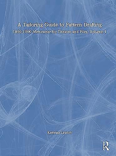 A Tailoring Guide to Pattern Drafting: 1850 1900 Menswear for Theatre and Film Volume 1