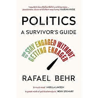 Politics A Survivors Guide How to Stay Engaged without Getting Enraged