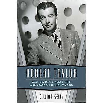 Robert Taylor Male Beauty Masculinity and Stardom in Hollywood