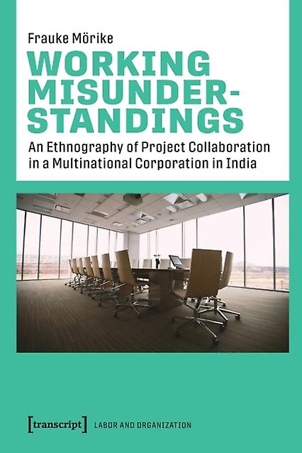 Working Misunderstandings An Ethnography Of Project Collaboration In A Multinat by Frauke Morike Paperback Book
