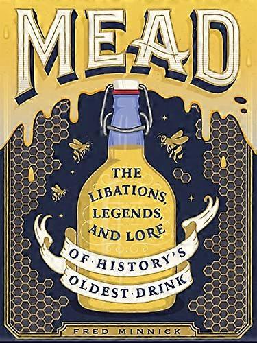Mead: The Libations Legends and Lore of Historys Oldest Drink