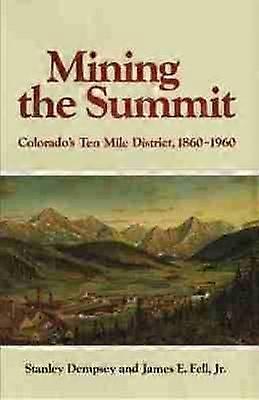 Mining the Summit - Colorado`s Ten Mile District 1860-1960