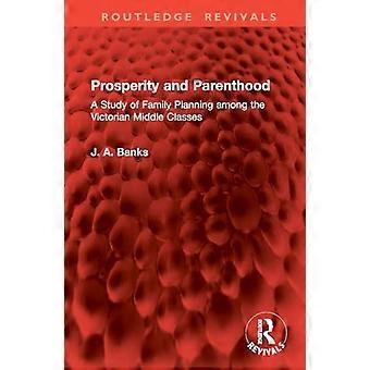 Prosperity and Parenthood A Study of Family Planning among the Victorian Middle Classes