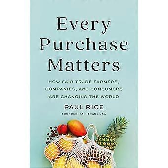 Every Purchase Matters How Fair Trade Farmers Companies and Consumers Are Changing the World