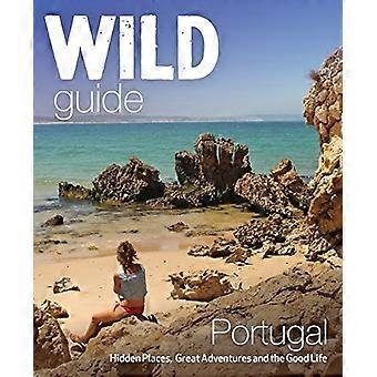 Salvaje guía Portugal: Lugares ocultos, grandes aventuras y la buena vida