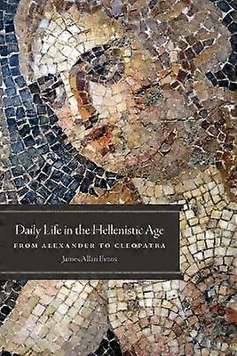 Daily Life in the Hellenistic Age - From Alexander to Cleopatra