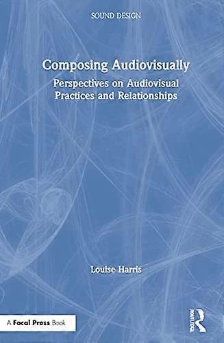 Composing Audiovisually: Perspectives on audiovisual practices and relationships