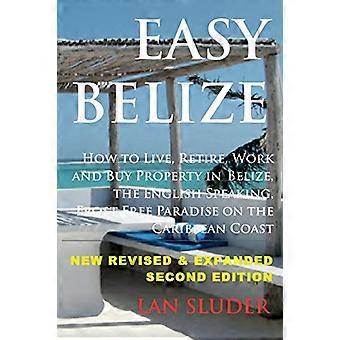Easy Belize: Hvordan man bor, - pensionerer, arbejder og køber - Ejendom i Belize, den - engelske Sp