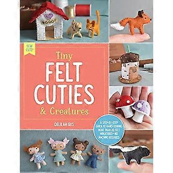 Tiny Felt Cuties & Creatures: Una guida passo passo per realizzare a mano più di 12 miniature in feltro - nessuna macchina richiesta: Volume 2 (Sew Cute!)