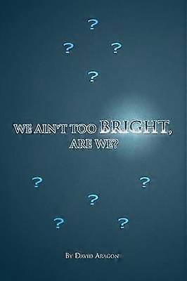 We Ain't Too Bright Are We