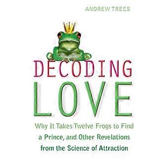 Decoding Love Why It Takes Twelve Frogs To Find A Prince And Other Revelations F - Andrew S. Trees