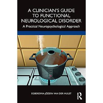 A Clinician's Guide To Functional Neurological Disorder A Practical Neuropsychol - Egberdina-Jzefa van der Hulst