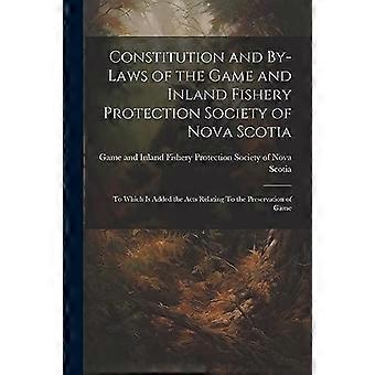 Satzung und Geschäftsordnung der Jagd- und Binnenfischereischutzgesellschaft von Nova Scotia: Hinzugefügt sind die Gesetze zur Erhaltung der
