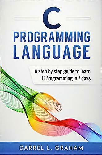 C Programming Language: A Step by Step Beginner's Guide to Learn C Programming in 7 Days