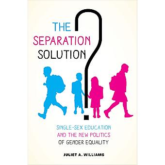 The Separation Solution Single-sex Education And The Politics Of Gender Equality - Juliet A. Williams