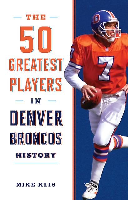 The 50 Greatest Players In Denver Broncos History by Mike Klis Paperback