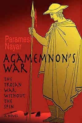 Agamemnon's War The Trojan War without the Spin