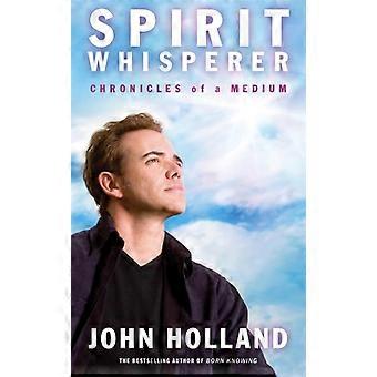 Spirit Whisperer Chronicles Of A Medium. John Holland - John Holland