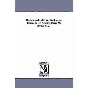 The Life and Letters of Washington Irving. by His Nephew Pierre M. Irving. Vol. 1
