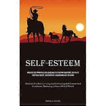 Self-esteem uncover the principles for achieving a satisfying existence, cultivate your self-belief, and embrace a nourishing way of living methods fo