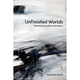 Unfinished Worlds Hermeneutics Aesthetics and Gadamer