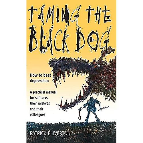 Taming the Black Dog: How to Beat Depression - A Practical Manual for Sufferers, Their Relatives and Colleagues