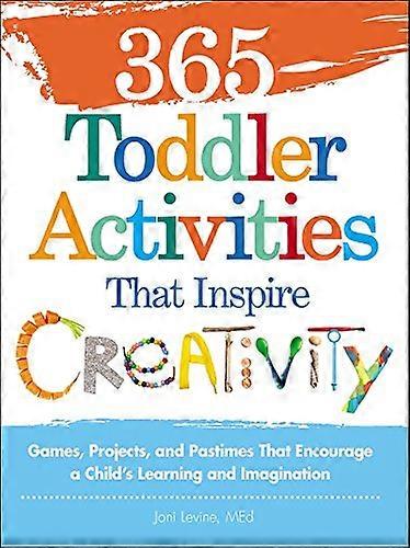 365 Toddler Activities That Inspire Creativity: Games Projects and Pastimes That Encourage a Childs Learning and Imagination