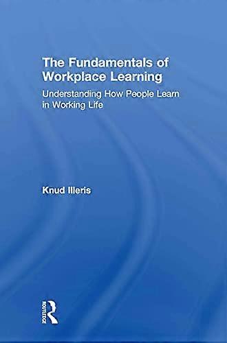 The Fundamentals of Workplace Learning: Understanding How People Learn in Working Life