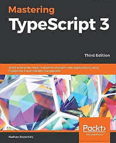 Mastering TypeScript 3:  - Build enterprise - ready,  - industrial - strength web  - applications using  - TypeScript 3 and modern  - frameworks, 3rd 