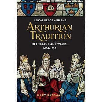 De lokale omgeving en de Arthuriaanse traditie in Engeland en Wales, 1400-1700
