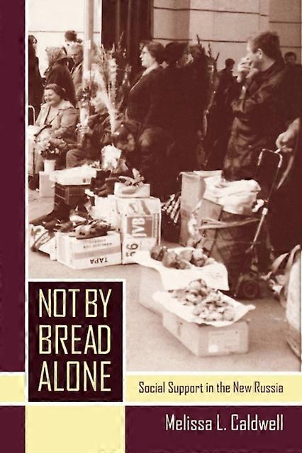 Not By Bread Alone Social Support In The New Russia - Melissa L. Caldwell