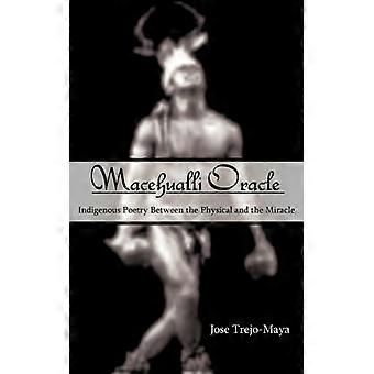 Macehualli Oracle Indigenous Poetry Between The Physical And The Miracle - Jose Trejo-Maya - Paperback - English Book - History
