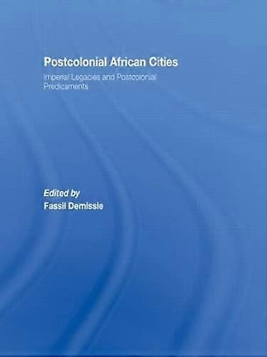 Postcolonial African Cities: Imperial Legacies and Postcolonial Predicament