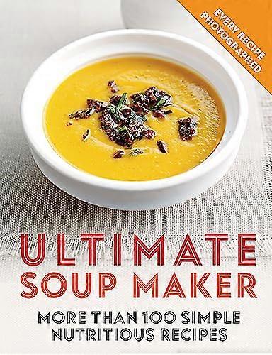 Ultimate Soup Maker: More than 100 simple nutritious recipes