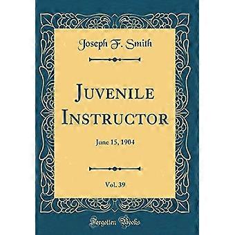 Juvenile Instructor, Vol. 39: 15. kesäkuuta 1904 (klassinen uusintapainos)