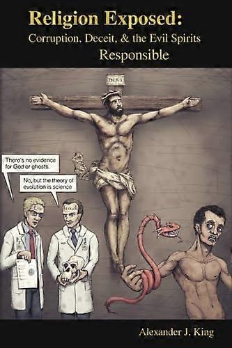 Religion Exposed: Corruption, Deceit, & the Evil Spirits Responsible