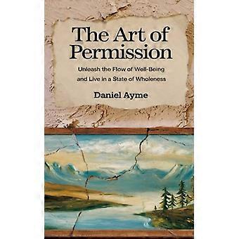 The Art of Permission Unleash the Flow of Well-Being and Live in a State of Wholeness