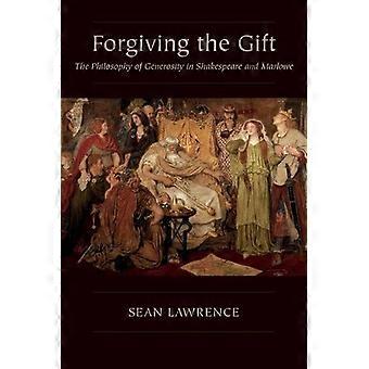 Forgiving The Gift The Philosophy Of Generosity In Shakespeare And Marlowe - Sean Lawrence - Paperback - en Book