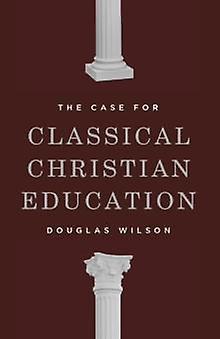 The Case For Classical Christian Education by Douglas Wilson Paperback