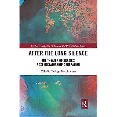 After the Long Silence: The Theater of Brazil's Post-Dictatorship Generation (Routledge Advances in Theatre & Performance Studies)