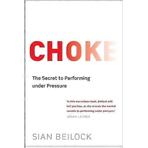 Choke: What the Secrets of the Brain Reveal about Success and Failure at Work and at Play
