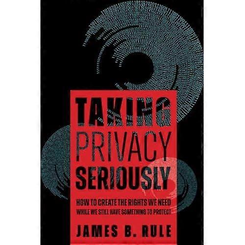 Taking Privacy Seriously : How to Create the Rights We Need While We Still Have Something to Protect
