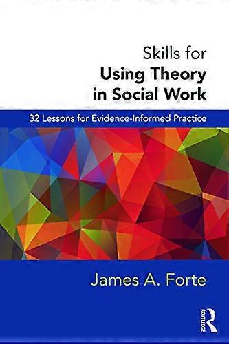 Skills for Using Theory in Social Work: 32 Lessons for Evidence Informed Practice