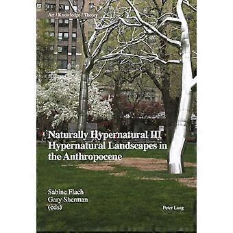Naturally Hypernatural III Hypernatural Landscapes in the Anthropocene